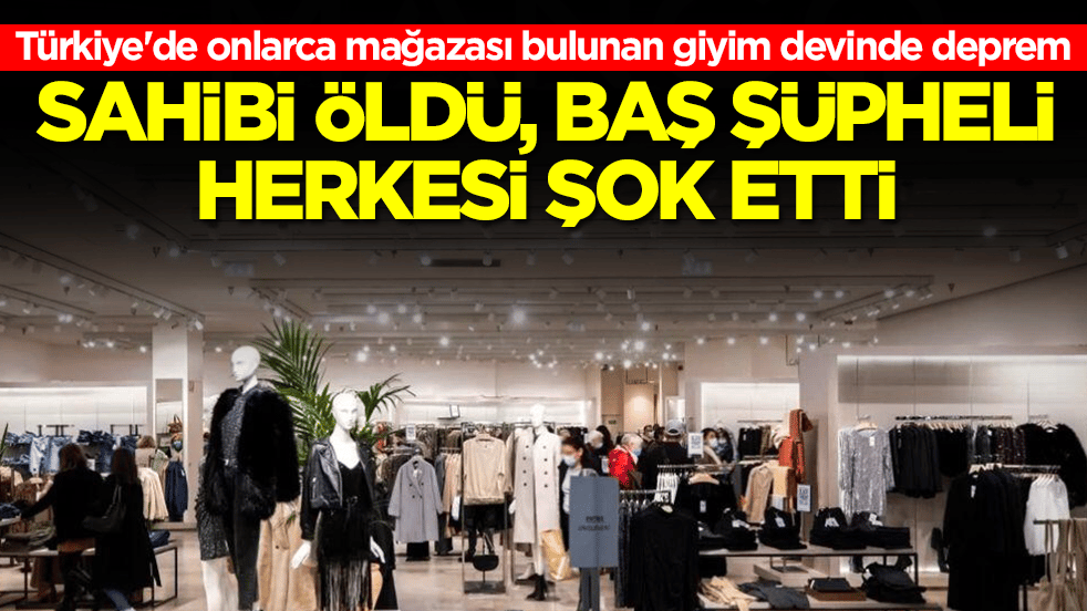 Türkiye'de onlarca mağazası bulunan giyim devinde deprem: Sahibi öldü, baş şüpheli herkesi şok etti