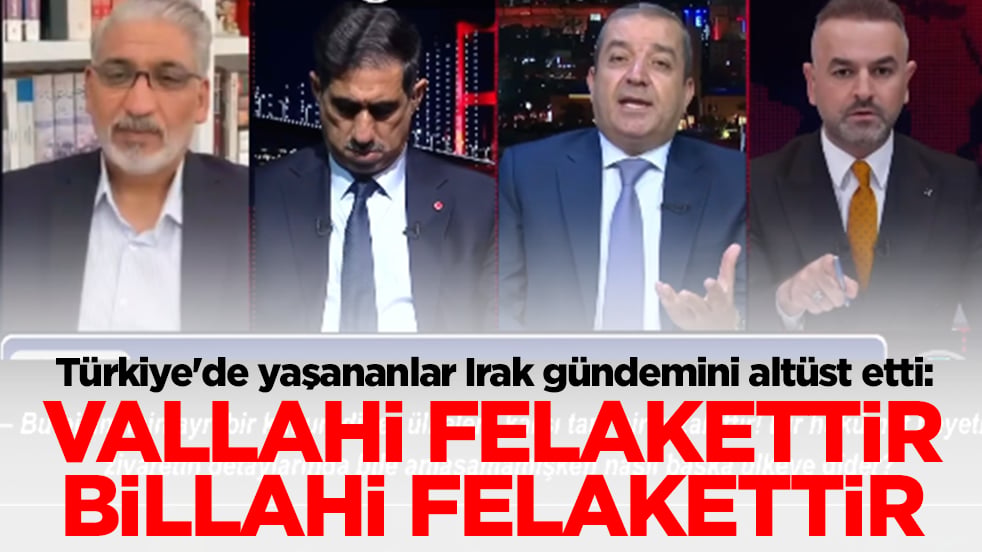 Türkiye'de yaşananlar Irak gündemini altüst etti: Vallahi felakettir billahi felakettir