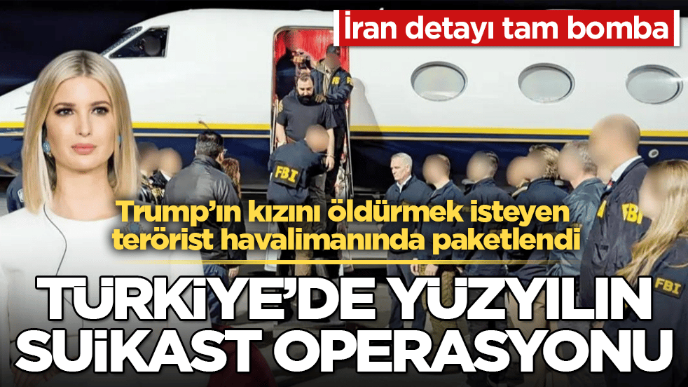 Türkiye’de yüzyılın suikast operasyonu! Trump’ın kızını öldürmek isteyen terörist havalimanında paketlendi: İran detayı tam bomba