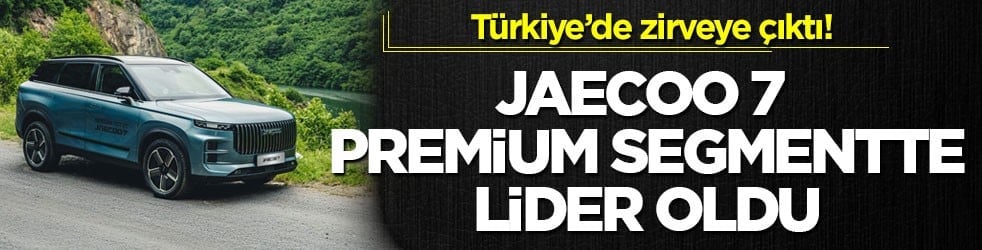 Türkiye’de zirveye çıktı! JAECOO 7 premium segmentte lider oldu