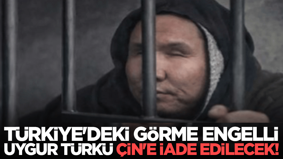 Türkiye'deki görme engelli Uygur Türkü Çin'e iade edilecek!