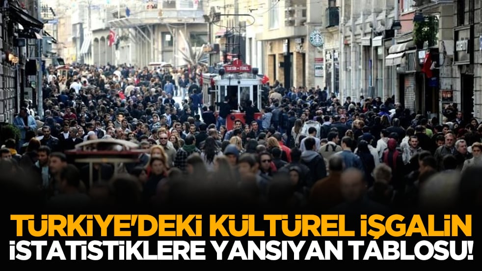Türkiye'deki Kültürel işgalin istatistiklere yansıyan tablosu!