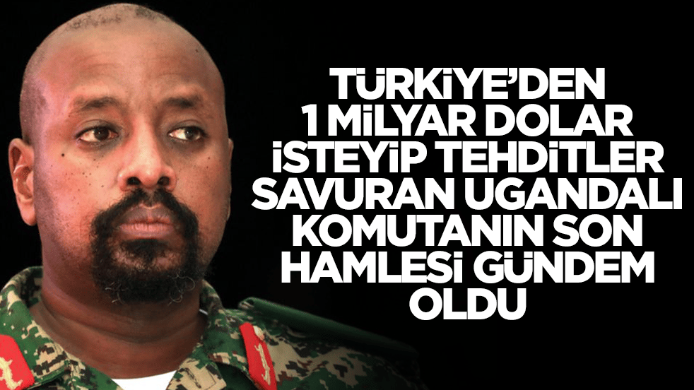 Türkiye'den 1 milyar dolar isteyip tehditler savuran Ugandalı komutanın son hamlesi gündeme oturdu