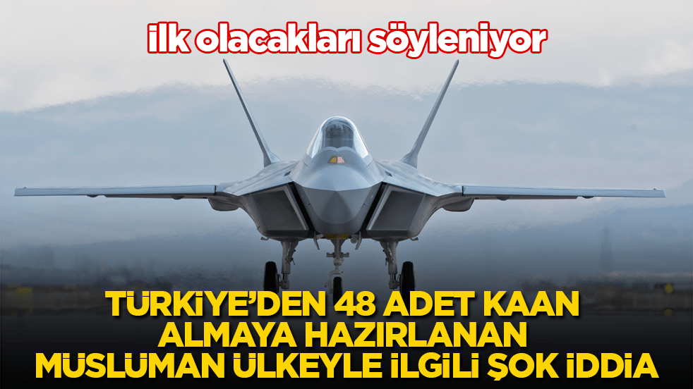 Türkiye’den 48 adet KAAN almaya hazırlanan Müslüman ülkeyle ilgili şok iddia: İlk olacakları söyleniyor