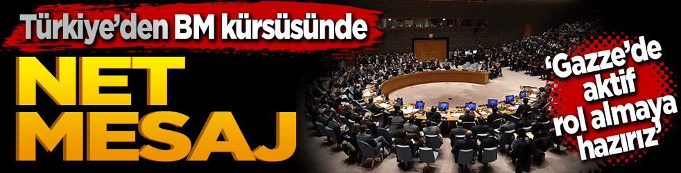 Türkiye’den BM kürsüsünde net mesaj! "Gazze’de aktif rol almaya hazırız"