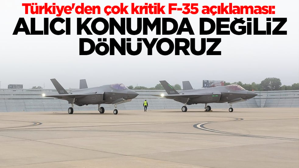 Türkiye'den çok kritik F-35 açıklaması: Alıcı konumda değil dönüyoruz