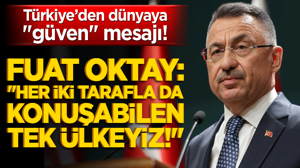 Türkiye’den dünyaya "güven" mesajı! Fuat Oktay: "Her iki tarafla da konuşabilen tek ülkeyiz!"