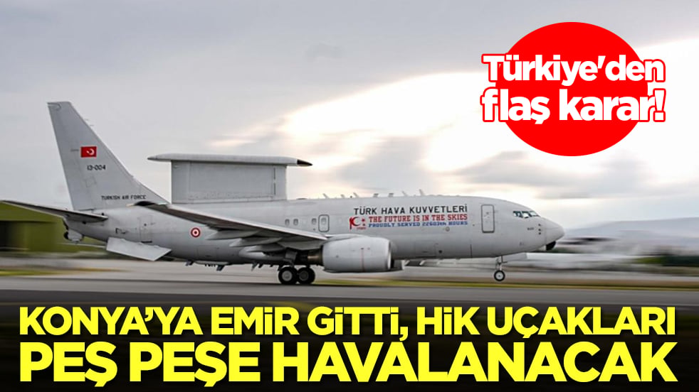 Türkiye'den flaş karar: Konya'ya emir gitti, HİK uçakları peş peşe havalanacak