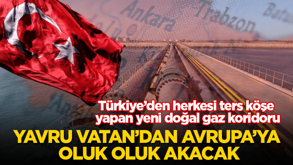 Türkiye’den herkesi ters köşe yapan yeni doğal gaz koridoru: Yavru Vatan’dan Avrupa’ya oluk oluk akacak
