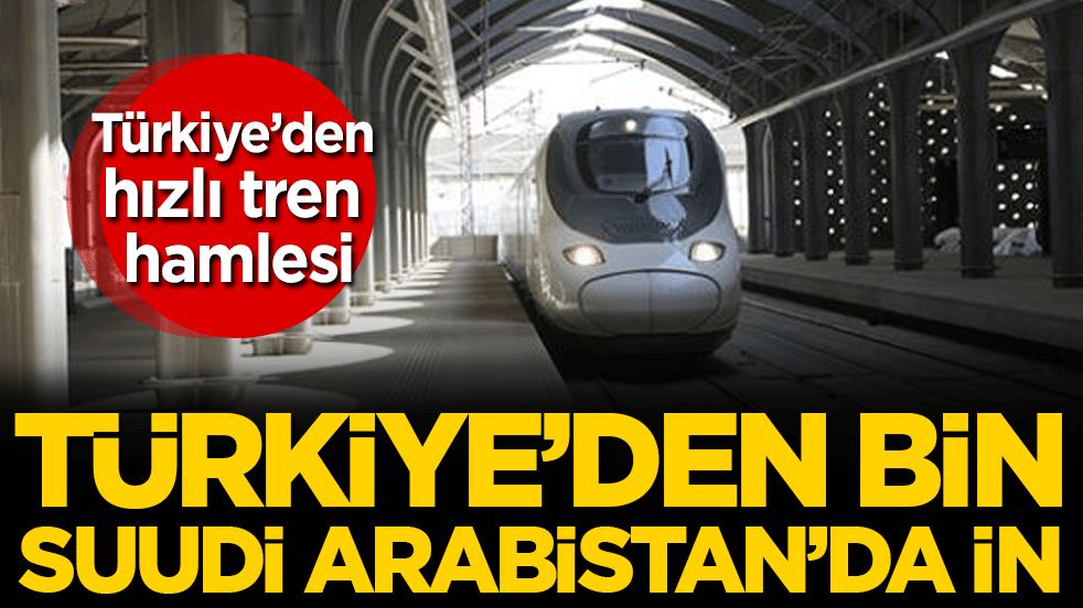 Türkiye'den hızlı tren hamlesi: Türkiye'de bin Suudi Arabistan'da in!