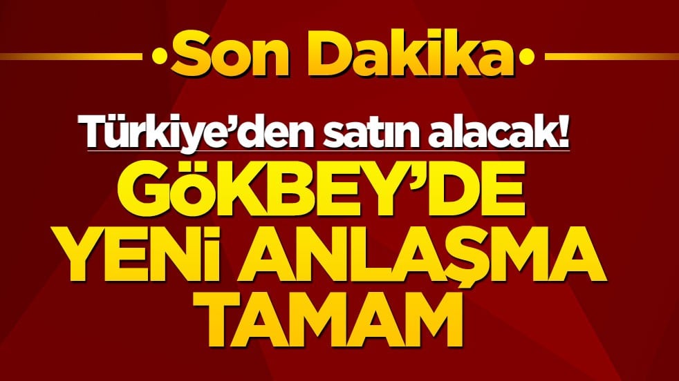 Türkiye’den satın alacak! Gökbey'de yeni anlaşma tamam