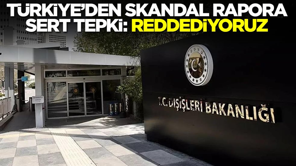 Türkiye'den skandal rapora sert tepki: Reddediyoruz