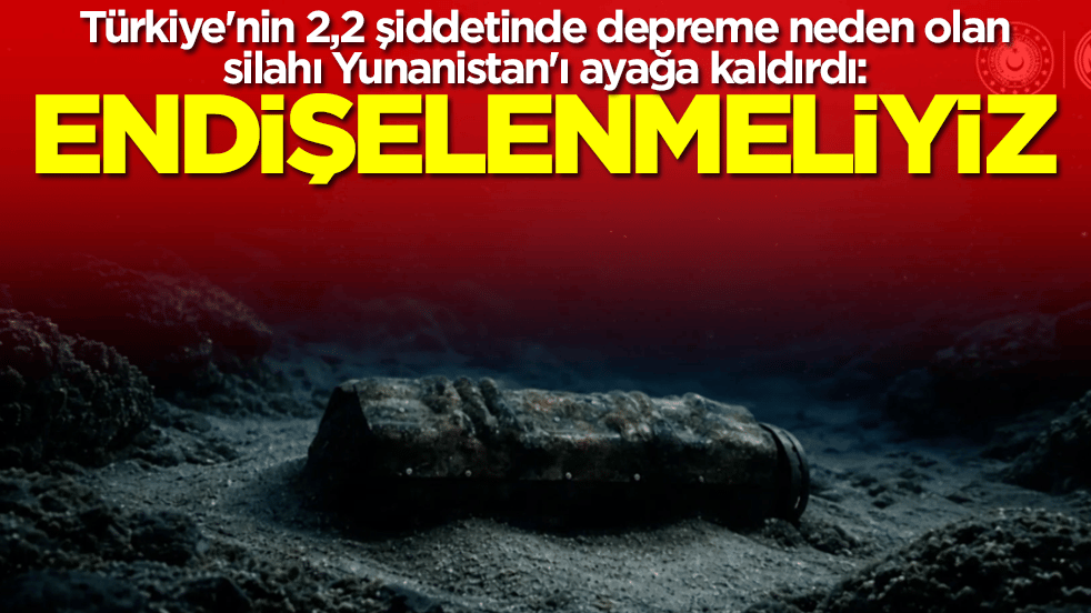 Türkiye'nin 2,2 şiddetinde depreme neden olan silahı Yunanistan'ı ayağa kaldırdı: Endişelenmeliyiz