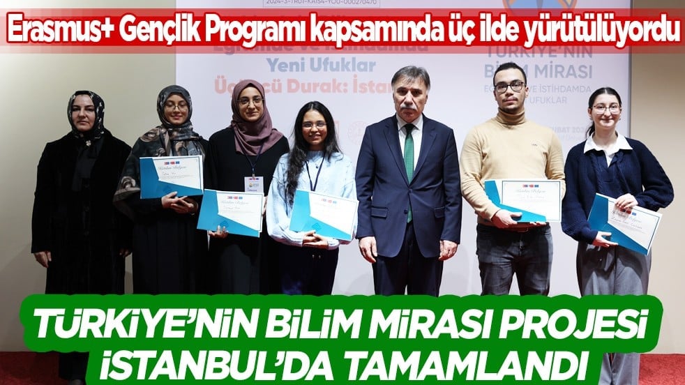 Türkiye’nin Bilim Mirası Projesi İstanbul’da Tamamlandı! Proje süresince toplam 245 öğrenci...