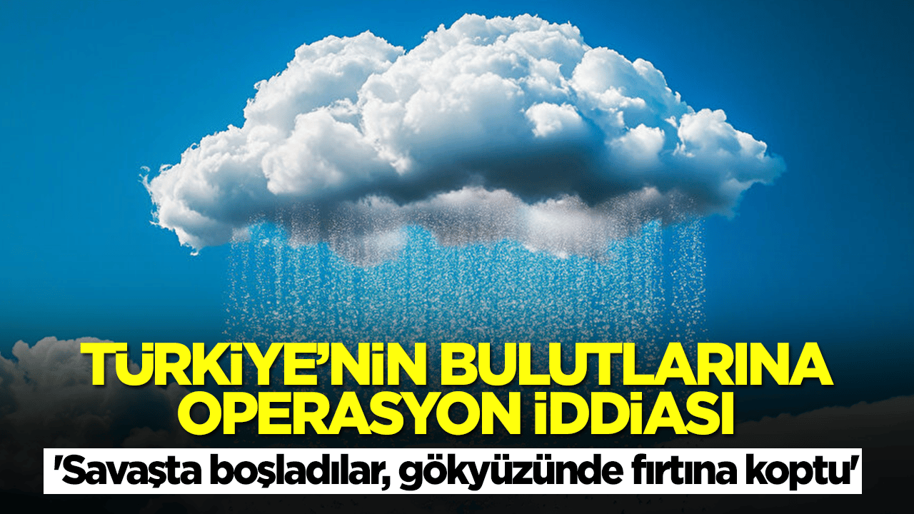 Türkiye'nin bulutlarına operasyon iddiası: 'Savaşta boşladılar, gökyüzünde fırtına koptu'