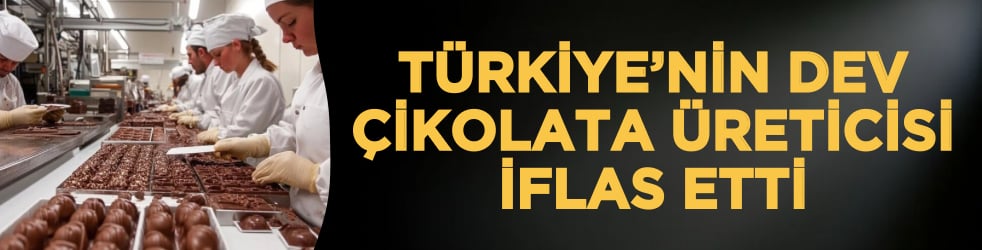Türkiye’nin dev çikolata üreticisi iflas etti