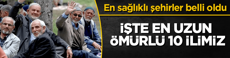 Türkiye’nin en sağlıklı şehirleri belli oldu! İşte en uzun ömürlü 10 ilimiz