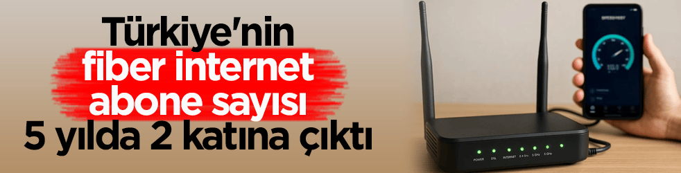 Türkiye'nin fiber internet abone sayısı 10 milyona dayandı