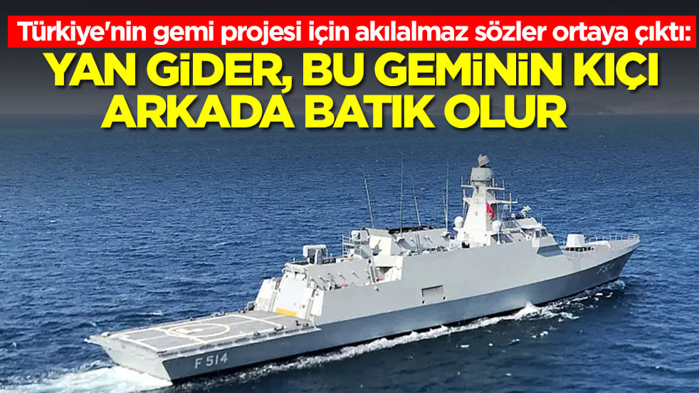 Türkiye'nin gemi projesi için akılalmaz sözler ortaya çıktı: Yan gider, bu geminin kıçı arkada batık olur