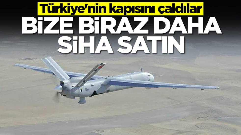 Türkiye'nin kapısını çaldılar: Bize biraz daha SİHA satın