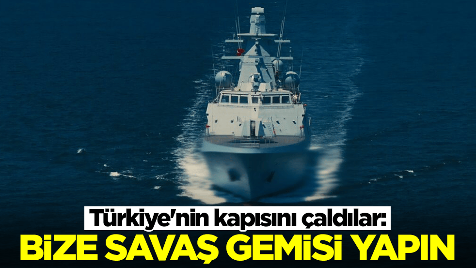 Türkiye'nin kapısını çaldılar: Bize savaş gemisi yapın