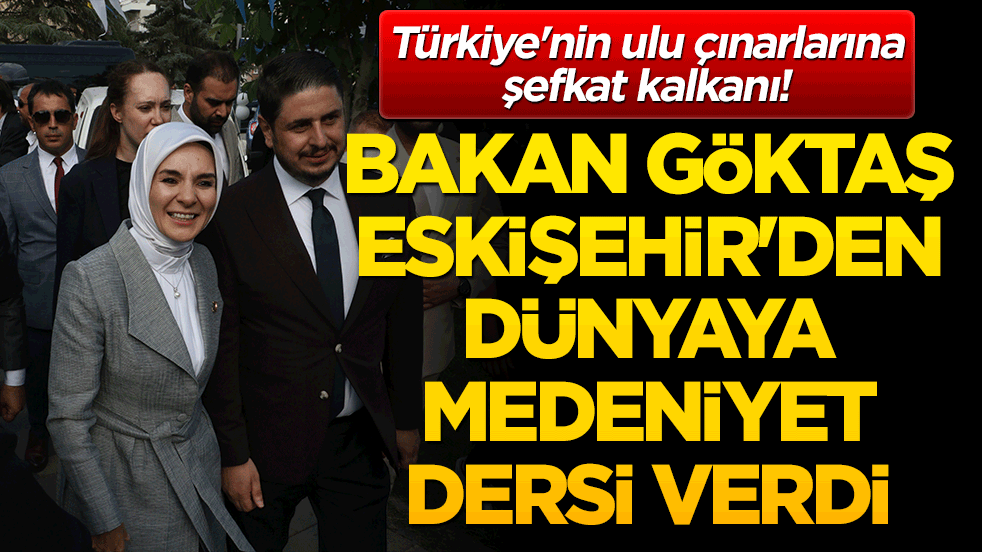 Türkiye'nin ulu çınarlarına şefkat kalkanı! Bakan Göktaş Eskişehir'den dünyaya medeniyet dersi verdi!