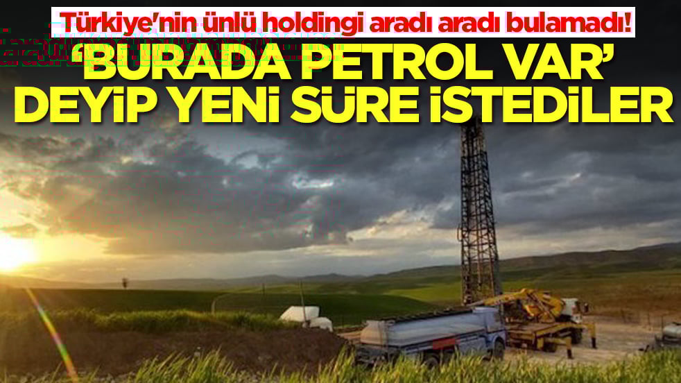 Türkiye'nin ünlü holding aradı aradı bulamadı! 'Burada petrol var' deyip yeni süre istediler