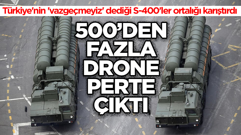 Türkiye'nin 'vazgeçmeyiz' dediği S-400'ler ortalığı karıştırdı: 500'den fazla İHA perte çıktı