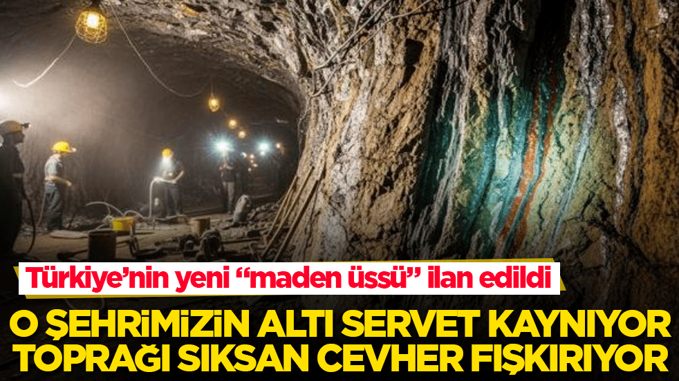 Türkiye’nin yeni "maden üssü" ilan edildi! O şehrimizin altı servet kaynıyor, toprağı sıksan cevher fışkırıyor