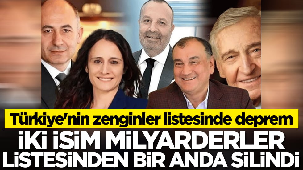 Türkiye'nin zenginler listesinde deprem: İki isim milyarderler listesinden bir anda silindi