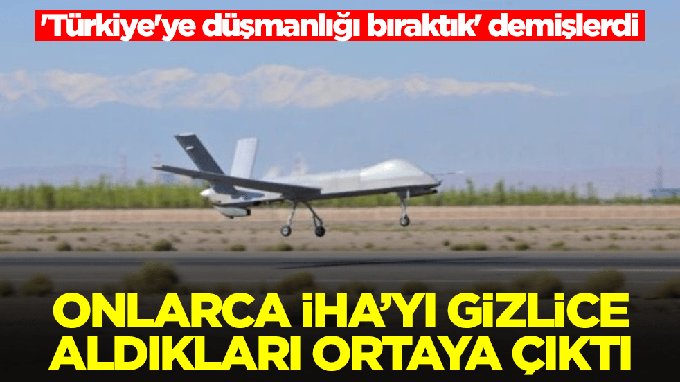 'Türkiye'ye düşmanlığı bıraktık' demişlerdi: Onlarca İHA'yı gizlice aldıkları ifşa oldu