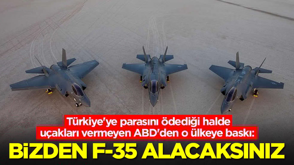 Türkiye'ye parasını ödediği halde uçakları vermeyen ABD'den o ülkeye baskı: Bizden F-35 alacaksınız