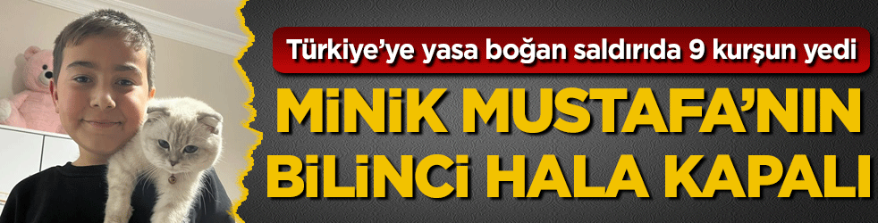  Türkiye’ye yasa boğan saldırıda 9 kurşun yedi! Minik Mustafa'nın bilinci hala kapalı! 