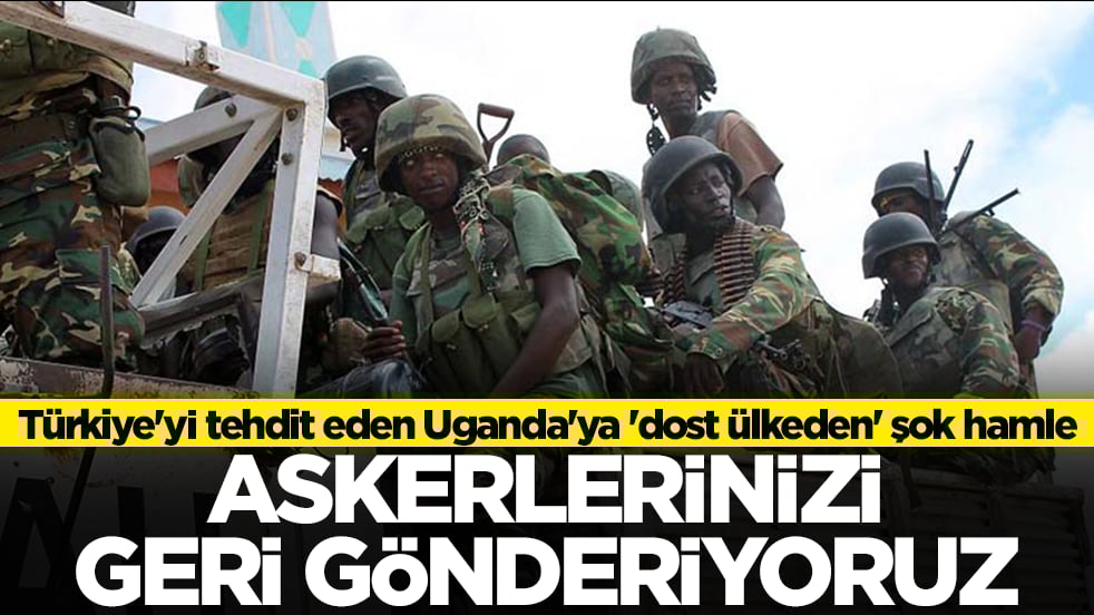 Türkiye'yi tehdit eden Uganda'ya 'dost ülkeden' şok hamle: Askerlerinizi geri gönderiyoruz