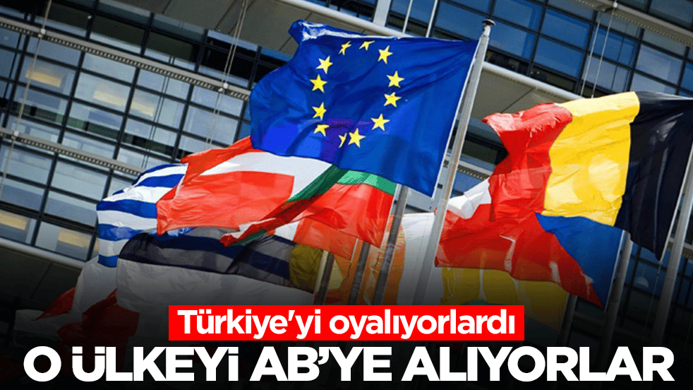 Türkiye'yi oyalıyorlardı: O ülkeyi Avrupa Birliği'ne alıyorlar