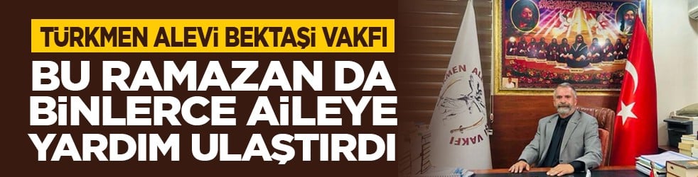Türkmen Alevi Bektaşi Vakfı bu Ramazan da binlerce aileye yardım ulaştırdı