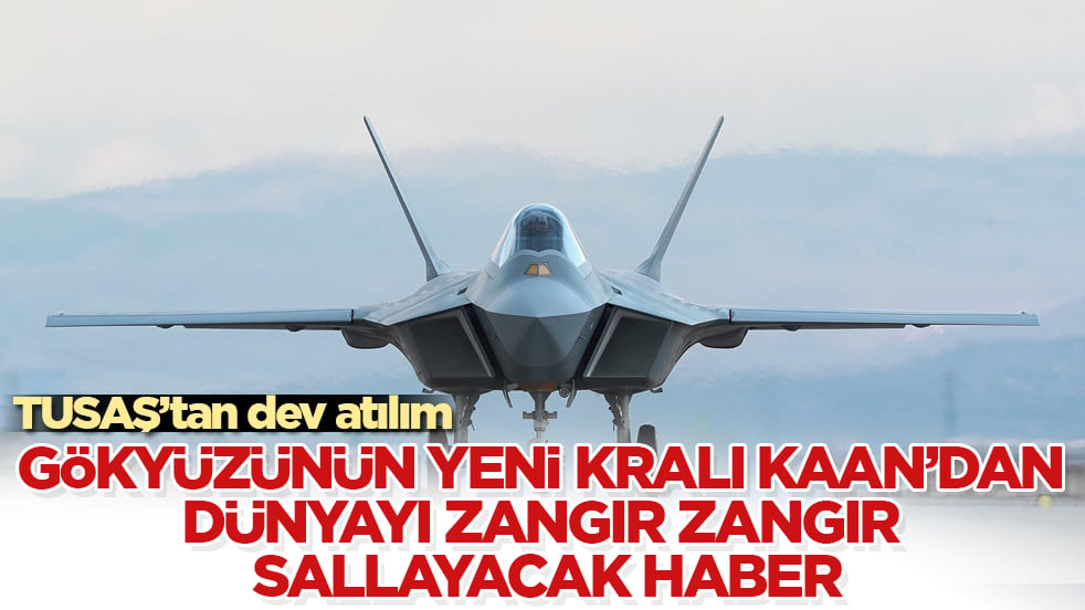 TUSAŞ’tan dev atılım! Gökyüzünün yeni kralı KAAN’dan dünyayı zangır zangır sallayacak haber