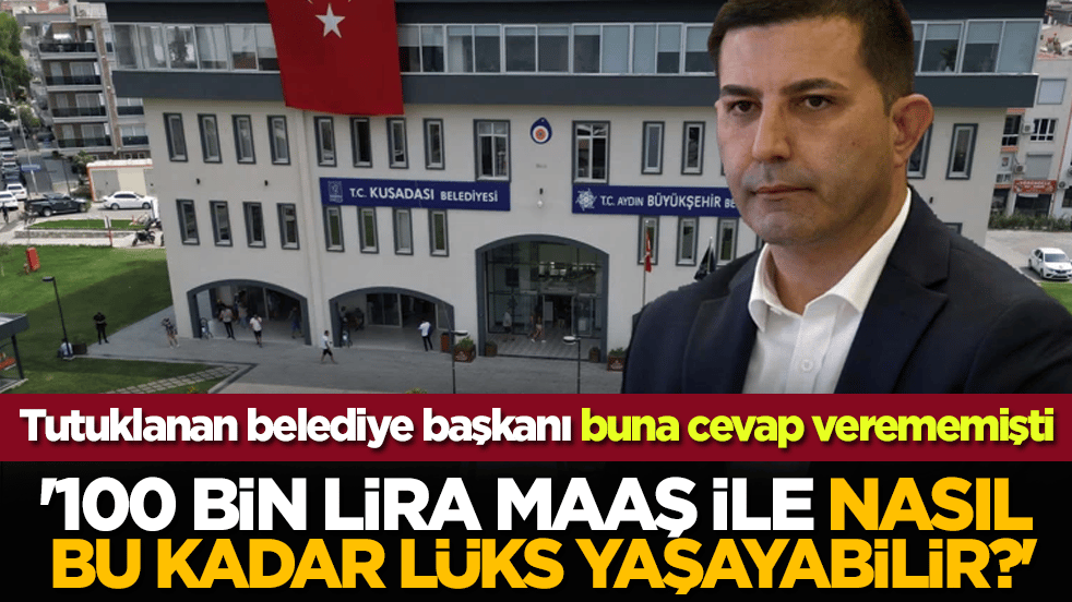 Tutuklanan belediye başkanı buna cevap verememişti: '100 bin lira maaş ile nasıl bu kadar lüks yaşayabilir?'