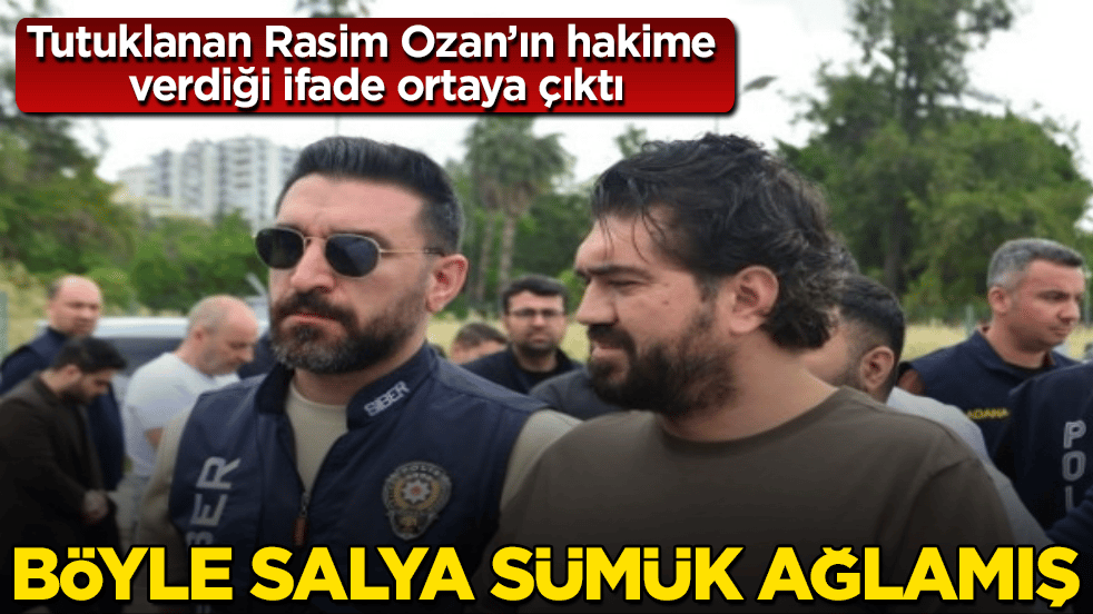Tutuklanan Rasim Ozan’ın hakime verdiği ifade ortaya çıktı! Böyle salya sümük ağlamış
