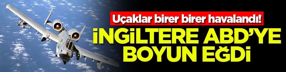 Uçaklar birer birer havalandı! İngiltere ABD'ye boyun eğdi