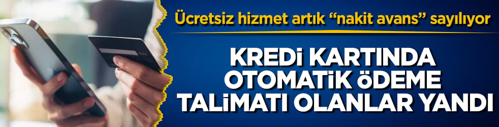 Ücretsiz hizmet artık "nakit avans" sayılıyor! Kredi kartında otomatik ödeme talimatı olanlar yandı