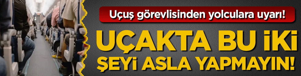 Uçuş görevlisinden yolculara uyarı: Uçakta bu iki şeyi asla yapmayın!