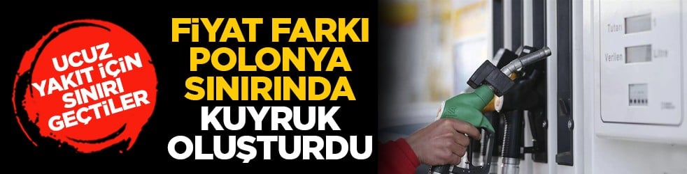 Ucuz yakıt için sınırı geçtiler: Fiyat farkı Polonya sınırında kuyruk oluşturdu