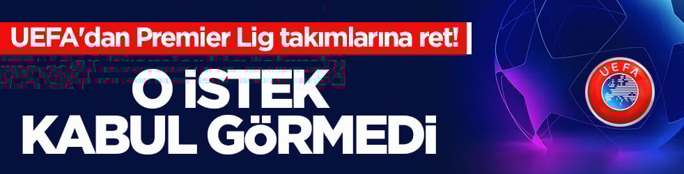 UEFA'dan Premier Lig takımlarına ret! O istek kabul görmedi