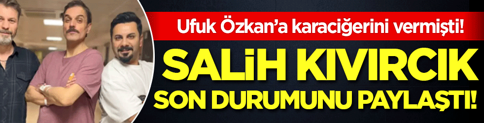 Ufuk Özkan'a karaciğerini vermişti: Salih Kıvırcık sağlık durumunu paylaştı!