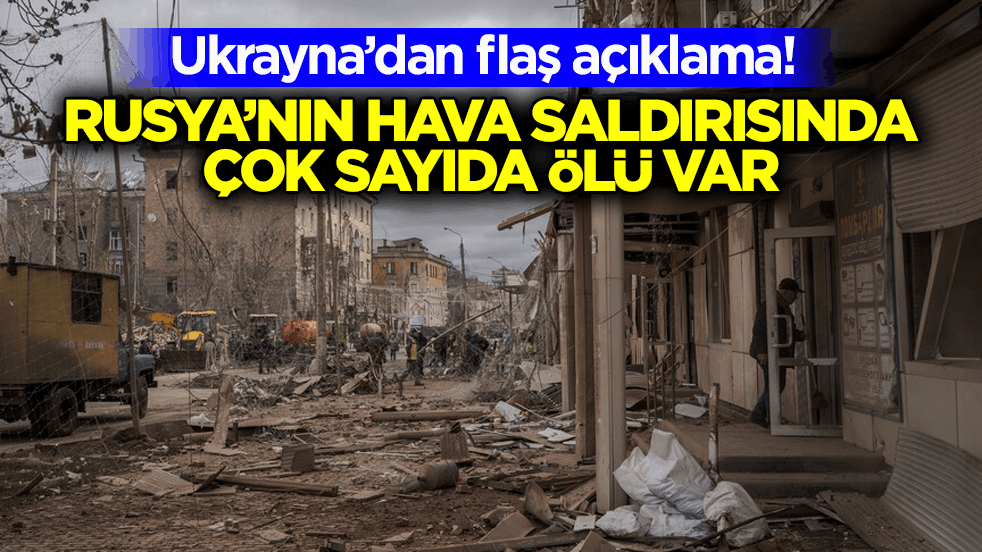 Ukrayna’dan flaş açıklama! Rusya’nın hava saldırısında çok sayıda ölü var
