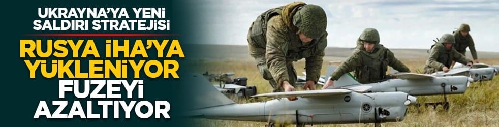 Ukrayna’ya yeni saldırı stratejisi: Rusya İHA’ya yükleniyor füzeyi azaltıyor