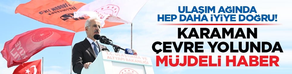 Ulaşım ağında hep daha iyiye doğru! Karaman çevre yolunda müjdeli haber