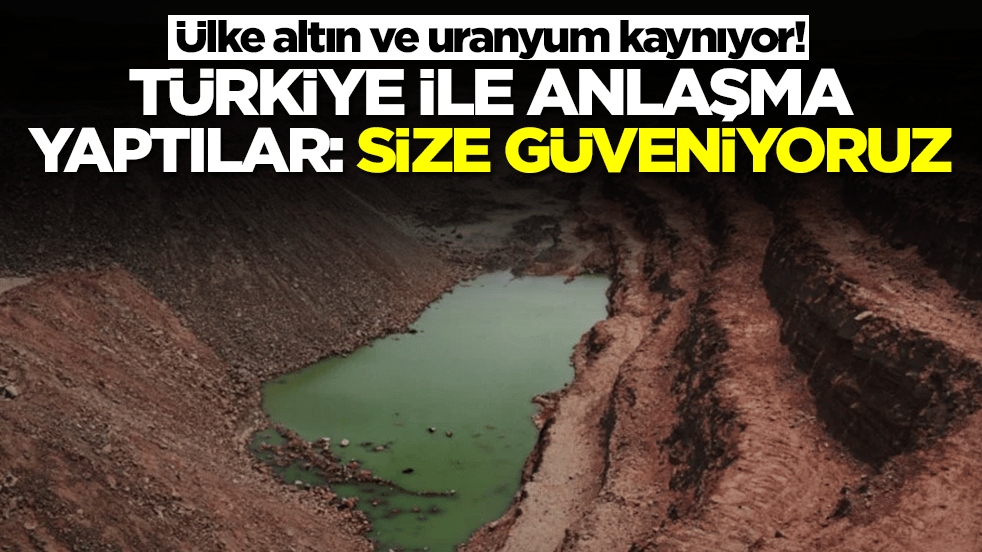 Ülke altın ve uranyum kaynıyor! Türkiye ile anlaşma yaptılar: Sadece size güveniyoruz