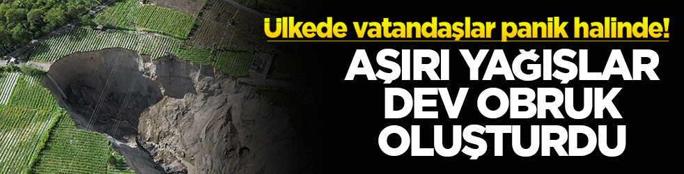 Ülkede vatandaşlar panik halinde! Aşırı yağışlar dev obruk oluşturdu